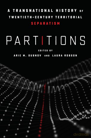 Partitions: A Transnational History of Twentieth-Century Territorial Separatism - Arie M. Dubnov [KSIĄŻKA]