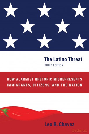 The Latino Threat: How Alarmist Rhetoric Misrepresents Immigrants, Citizens, and the Nation, Third Edition - Leo R. Chavez [KSIĄŻKA]