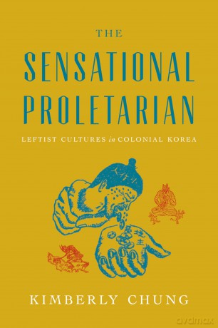 The Sensational Proletarian: Leftist Cultures in Colonial Korea - Kimberly Chung [KSIĄŻKA]