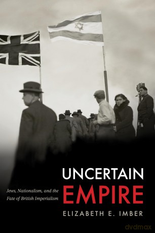 Uncertain Empire: Jews, Nationalism, and the Fate of British Imperialism (Stanford Studies in Jewish History and Culture) - Elizabeth E. Imber [KSIĄŻKA]
