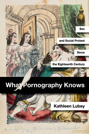 What Pornography Knows: Sex and Social Protest since the Eighteenth Century - Kathleen Lubey [KSIĄŻKA]