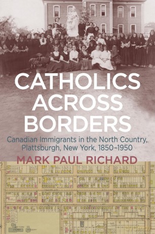 Catholics across Borders: Canadian Immigrants in the North Country, Plattsburgh, New York, 1850-1950 - Mark Paul Richard [KSIĄŻKA]