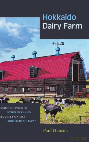 Hokkaido Dairy Farm: Cosmopolitics of Otherness and Security on the Frontiers of Japan - Paul Hansen [KSIĄŻKA]