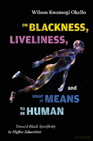 On Blackness, Liveliness, and What It Means to Be Human: Toward Black Specificity in Higher Education (SUNY series, Critical Race Studies in Education) - Wilson Kwamogi Okello [KSIĄŻKA]