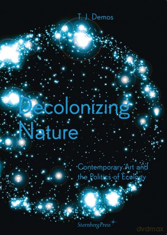 Decolonizing Nature - Contemporary Art and the Politics of Ecology (Sternberg Press) - T. J. Demos [KSIĄŻKA]