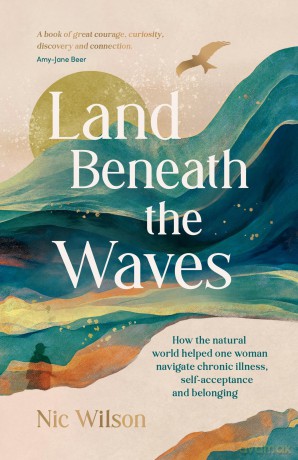 Land Beneath the Waves: How the Natural World Helped One Woman Navigate Chronic Illness, Self-Acceptance and Belonging - Nic Wilson [KSIĄŻKA]