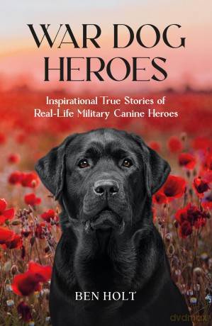 War Dog Heroes: Inspirational True Stories of Real-Life Military Canine Heroes - Ben Holt [KSIĄŻKA]