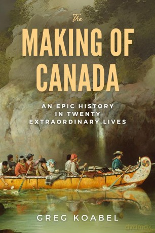 The Making of Canada: An Epic History in Twenty Extraordinary Lives - Greg Koabel [KSIĄŻKA]