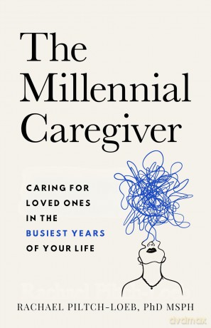 The Millennial Caregiver: Caring for Loved Ones in the Busiest Years of Your Life - Rachael Piltch-Loeb [KSIĄŻKA]
