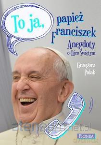 To ja - papież Franciszek. Anegdoty o Ojcu świętym [KSIĄŻKA]