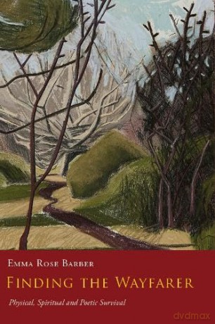 Finding the Wayfarer: Physical, Spiritual and Poetic Survival - Emma Rose Barber [KSIĄŻKA]