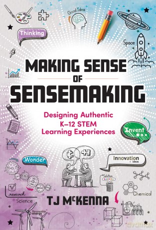Making Sense of Sensemaking: Designing Authentic K-12 Stem Learning Experiences - Tj McKenna [KSIĄŻKA]