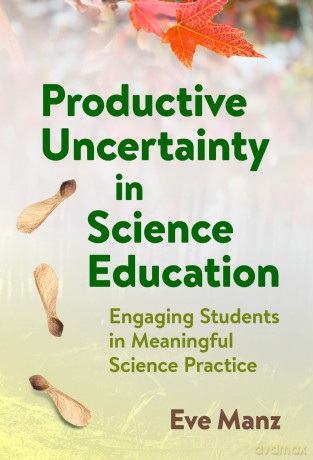 Productive Uncertainty in Science Education: Engaging Students in Meaningful Science Practice - Eve Manz [KSIĄŻKA]