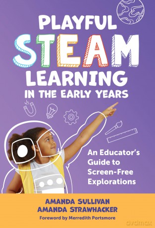Playful STEAM Learning in the Early Years: An Educator's Guide to Screen-Free Explorations (Early Childhood Education Series) - Amanda Sullivan [KSIĄŻKA]