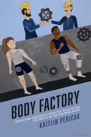 Body Factory: Exploiting University Athletes' Healthcare for Profit in the Training Room (Sporting) - Kaitlin Pericak [KSIĄŻKA]