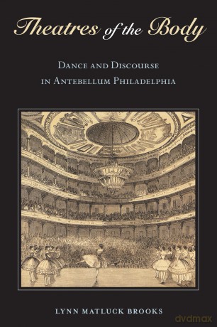 Theatres of the Body: Dance and Discourse in Antebellum Philadelphia - Lynn Matluck Brooks [KSIĄŻKA]
