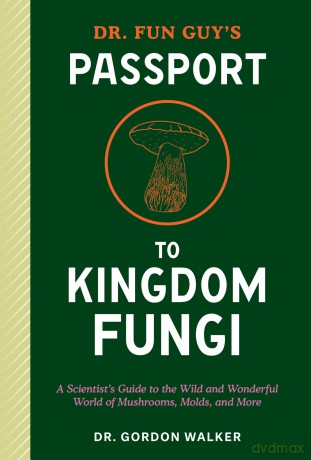 Dr. Fun Guy's Passport to Kingdom Fungi: A Scientist's Guide to the Wild and Wonderful World of Mushrooms, Molds, and More - Gordon Walker [KSIĄŻKA]