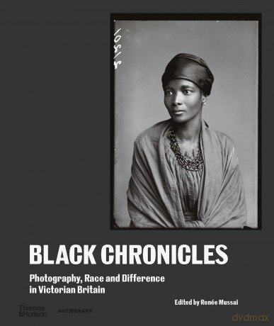 Black Chronicles: Photography, Race and Difference in Victorian Britain - Renée Mussai [KSIĄŻKA]