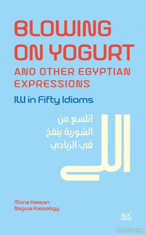Blowing on Yogurt and Other Egyptian Arabic Expressions: Illi in Fifty Idioms - Mona Kamel Hassan [KSIĄŻKA]