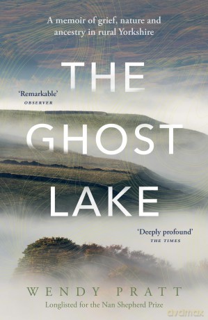 The Ghost Lake: A memoir of grief, nature and ancestry in rural Yorkshire - Wendy Pratt [KSIĄŻKA]