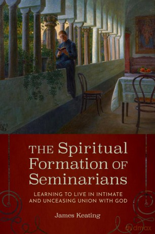 The Spiritual Formation of Seminarians: Learning to Live in Intimate and Unceasing Union with God - James Keating [KSIĄŻKA]