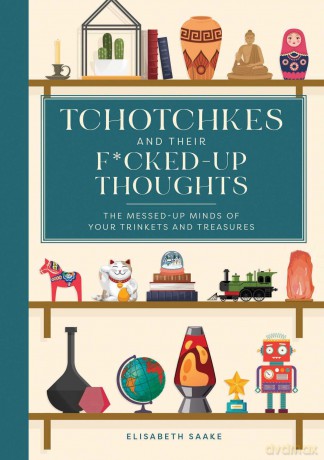 Tchotchkes and their F*cked-Up Thoughts: The Messed-Up Minds of Your Trinkets and Treasures - Elisabeth Saake [KSIĄŻKA]