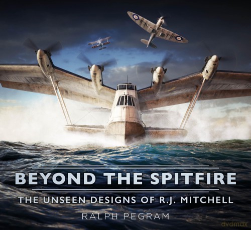 Beyond the Spitfire: The Unseen Designs of R.J. Mitchell - Ralph Pegram [KSIĄŻKA]