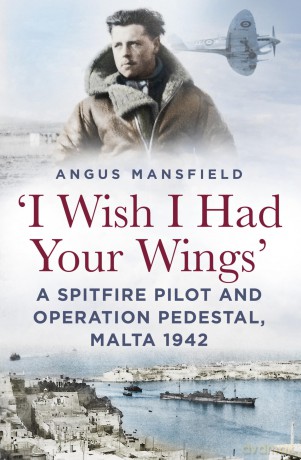 'I Wish I Had Your Wings': A Spitfire Pilot and Operation Pedestal, Malta 1942 - Angus Mansfield [KSIĄŻKA]