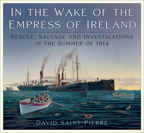 In the Wake of the Empress of Ireland: Rescue, Salvage and Investigations in the Summer of 1914 - David Saint-Pierre [KSIĄŻKA]