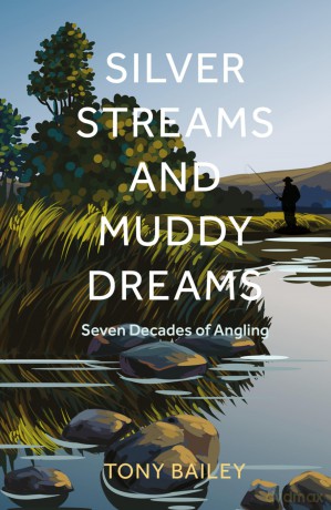 Silver Streams and Muddy Dreams: Seven Decades of Angling - Tony Bailey [KSIĄŻKA]