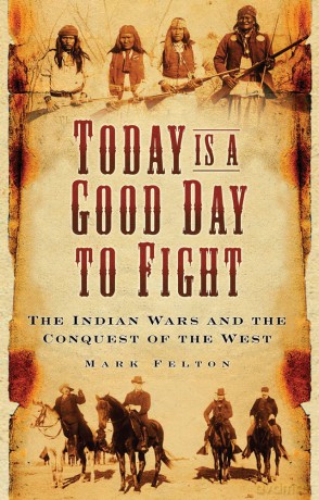 Today is a Good Day to Fight: The Indian Wars and the Conquest of the West - Dr Mark Felton [KSIĄŻKA]