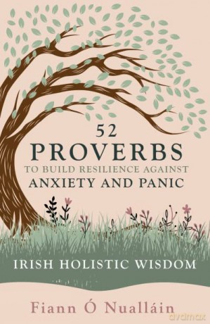 52 Proverbs to Build Resilience against Anxiety and Panic: Experience Irish Holistic Wisdom: An Experience in Irish Holistic Wisdom - Fiann Ó Nualláin [KSIĄŻKA]