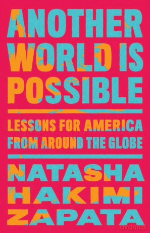 Another World Is Possible: Lessons for America from Around the Globe - Natasha Hakimi Zapata [KSIĄŻKA]