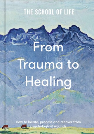 The School of Life: From Trauma to Healing - A compassionate guide to recognise, process and move beyond emotional pain: How to locate, process and recover from psychological wounds - The School of Life [KSIĄŻKA]
