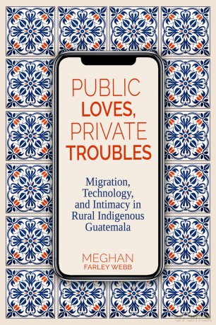 Public Loves, Private Troubles: Migration, Technology, and Intimacy in Rural Indigenous Guatemala (Contemporary Issues and Methods in Indigenous Studies) - Meghan Farley Webb [KSIĄŻKA]