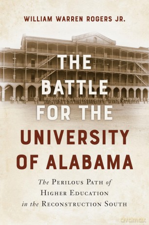 The Battle for the University of Alabama: and the Perilous Path of Higher Education in the Reconstruction South - William Warren Rogers [KSIĄŻKA]