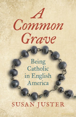 A Common Grave: Being Catholic in English America (Published by the Omohundro Institute of Early American History and Culture and the University of North Carolina Press) - Susan Juster [KSIĄŻKA]