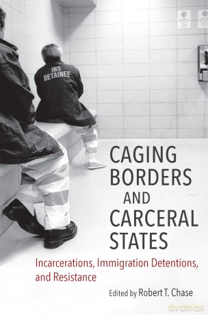 Caging Borders and Carceral States: Incarcerations, Immigration Detentions, and Resistance (Justice, Power, and Politics) - Robert T. Chase (editor) [KSIĄŻKA]