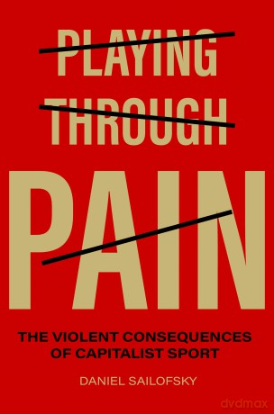 Playing Through Pain: The Violent Consequences of Capitalist Sport - Daniel Sailofsky [KSIĄŻKA]
