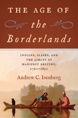 The Age of the Borderlands: Indians, Slaves, and the Limits of Manifest Destiny, 1790-1850 (The David J. Weber Series in the New Borderlands History) - Andrew C. Isenberg [KSIĄŻKA]