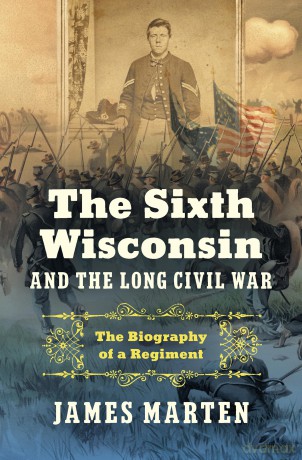 The Sixth Wisconsin and the Long Civil War: The Biography of a Regiment (Civil War America) - James Marten [KSIĄŻKA]