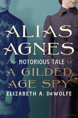 Alias Agnes: The Notorious Tale of a Gilded Age Spy - Elizabeth DeWolfe [KSIĄŻKA]