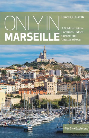 Only in Marseille: A Guide to Unique Locations, Hidden Corners and Unusual Objects - Duncan J. D. Smith [KSIĄŻKA]