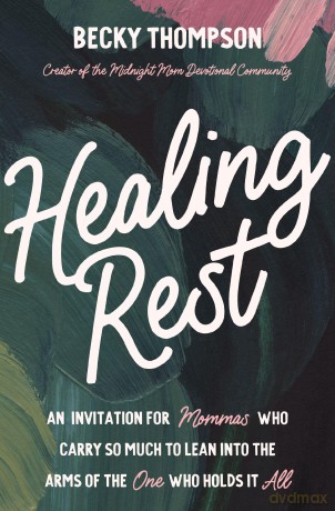 Healing Rest: An Invitation for Mommas Who Carry So Much to Lean into the Arms of the One Who Holds It All - Becky Thompson [KSIĄŻKA]