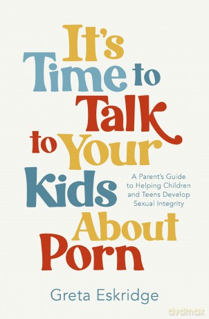 It's Time to Talk to Your Kids About Porn: A Parent's Guide to Helping Children and Teens Develop Sexual Integrity - Greta Eskridge [KSIĄŻKA]