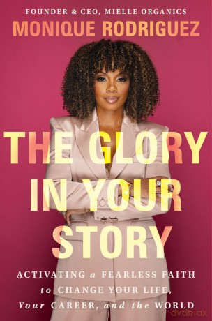 The Glory in Your Story: Activating a Fearless Faith to Change Your Life, Your Career, and the World - Monique Rodriguez [KSIĄŻKA]