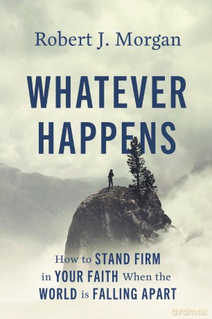 Whatever Happens: How to Stand Firm in Your Faith When the World Is Falling Apart - Robert J. Morgan [KSIĄŻKA]