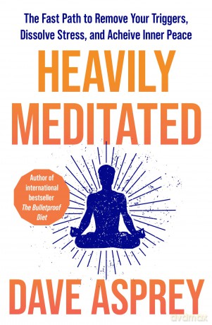 Heavily Meditated: The fast path to remove your triggers, dissolve stress and achieve inner peace - Dave Asprey [KSIĄŻKA]