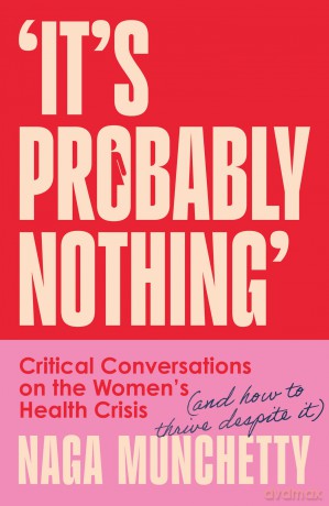 It's Probably Nothing: Critical Conversations on the Women's Health Crisis (and How to Thrive Despite It) - Naga Munchetty [KSIĄŻKA]