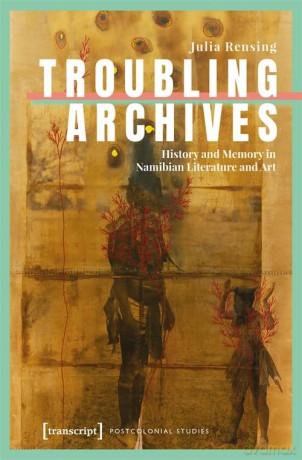 Troubling Archives: History and Memory in Namibian Literature and Art (Postcolonial Studies) - Julia Rensing [KSIĄŻKA]